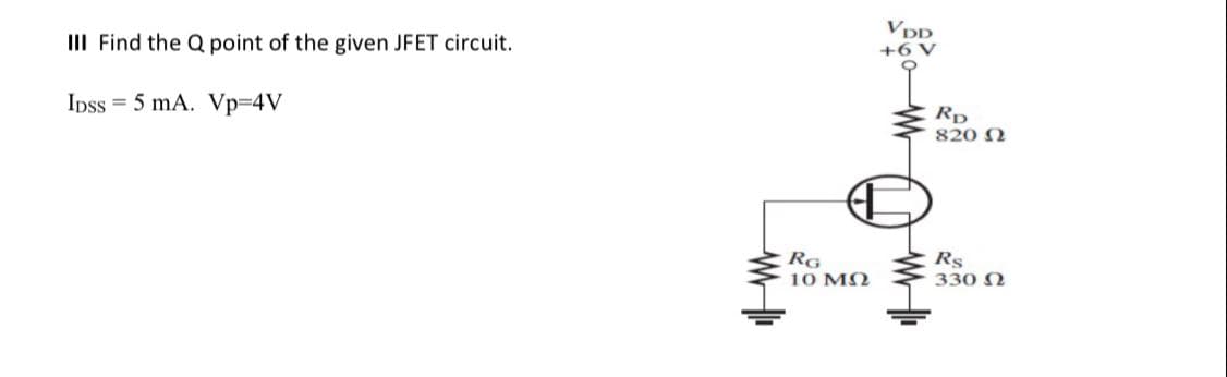 VDD
III Find the Q point of the given JFET circuit.
+6 V
Ipss = 5 mA. VP3D4V
Rp
820 N
RG
10 M2
Rs
330 N
