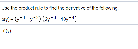 Use the product rule to find the derivative of the following.
P(y) = (y-1 +y-2) (2y-3 - 10y-4)
p'(y) =|
