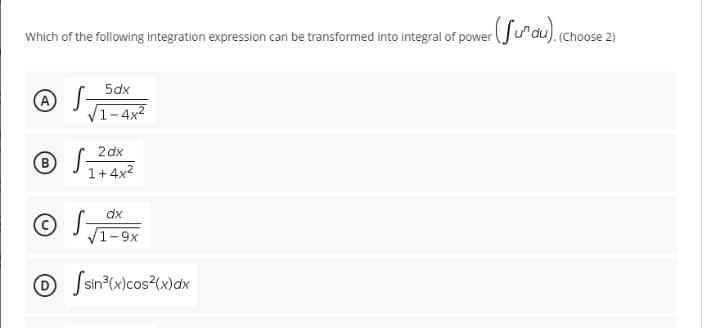 Which of the following integration expression can be transformed into integral of power
(Choose :
5dx
1-4x2
2dx
(B
1+4x2
dx
© S-
1-9x
O Jsin°(x)cos?(x)dx
