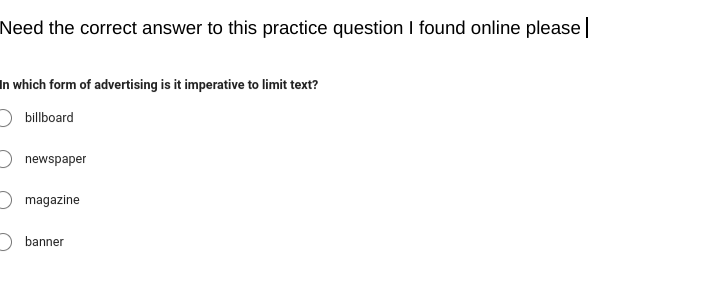 Need the correct answer to this practice question I found online please |
In which form of advertising is it imperative to limit text?
billboard
newspaper
magazine
banner