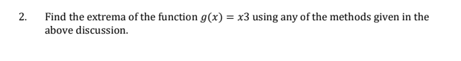 2.
Find the extrema of the function g(x) = x3 using any of the methods given in the
above discussion.
