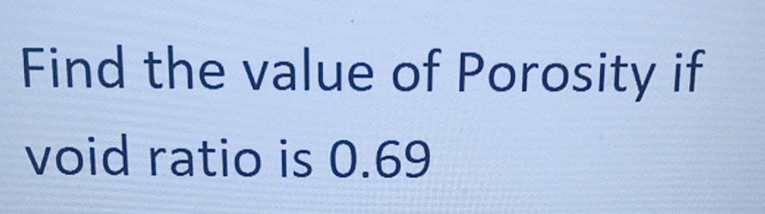 Find the value of Porosity if
void ratio is 0.69
