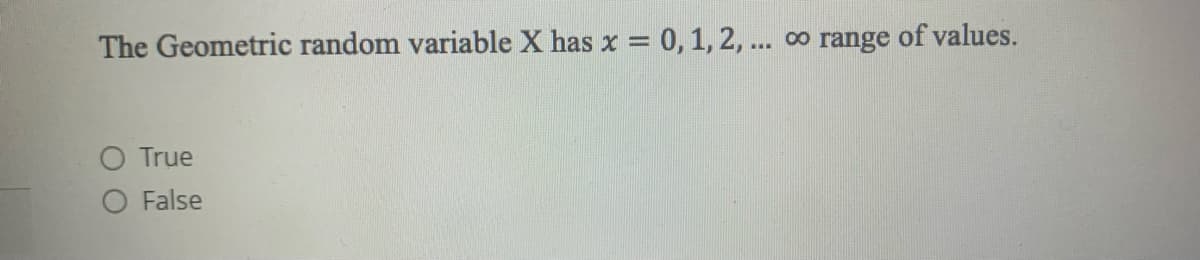 The Geometric random variable X has x = 0, 1, 2, ... ∞ range of values.
True
False