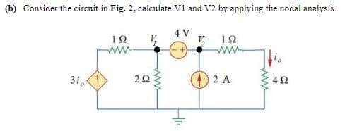 (b) Consider the circuit in Fig. 2, calculate V1 and V2 by applying the nodal analysis.
12
ww
4 V
V,
ww
3i,
2 A
42
ww
2.
