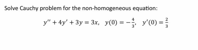 Solve Cauchy problem for the non-homogeneous equation:
4
y" + 4y' + 3y = 3x, y(0) = −, y'(0) = 3
