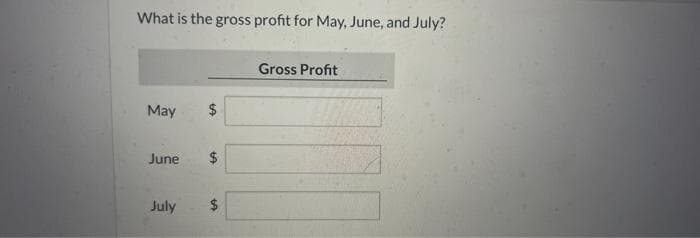 What is the gross profit for May, June, and July?
May
June
LA
$
$
+A
July $
Gross Profit