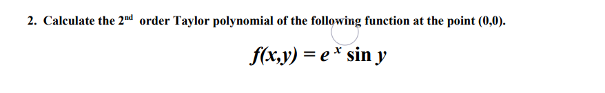 2. Calculate the 2nd order Taylor polynomial of the following function at the point (0,0).
f(x,y) = e * sin y
