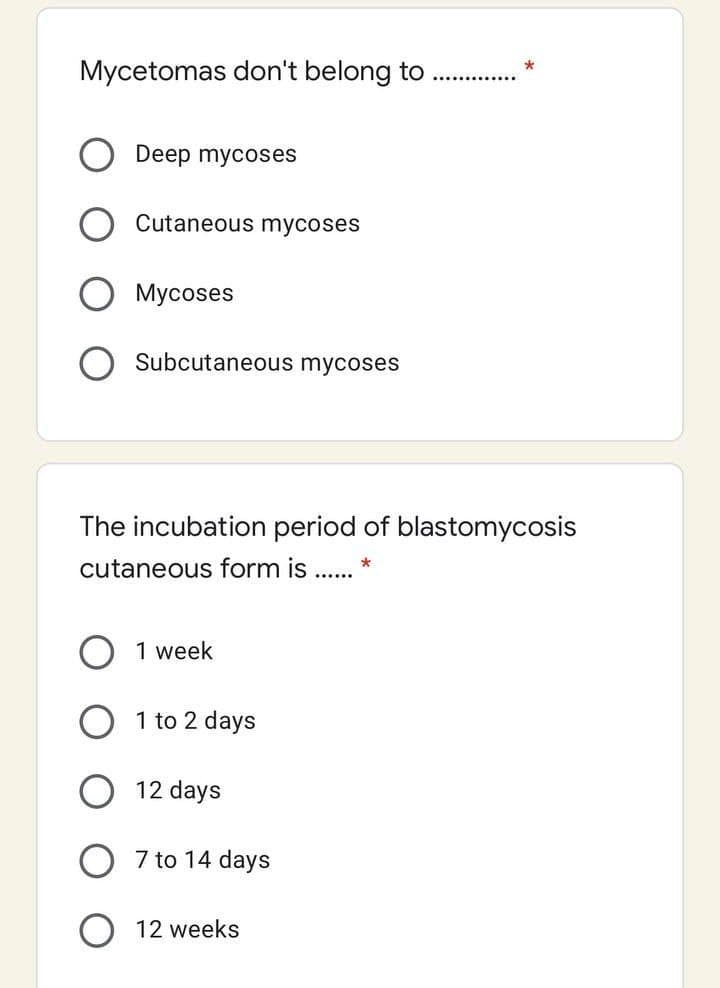 Mycetomas don't belong to
Deep mycoses
Cutaneous mycoses
Mycoses
Subcutaneous mycoses
The incubation period of blastomycosis
cutaneous form is ..
1 week
1 to 2 days
12 days
O 7 to 14 days
12 weeks
