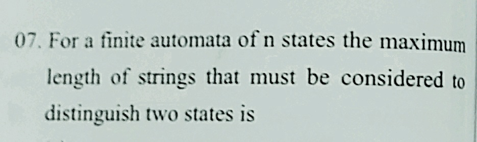 07. For a finite automata of n states the maximum
length of strings that must be considered to
distinguish two states is
