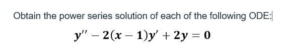 Obtain the power series solution of each of the following ODE:
y" — 2(x − 1)y' + 2y = 0