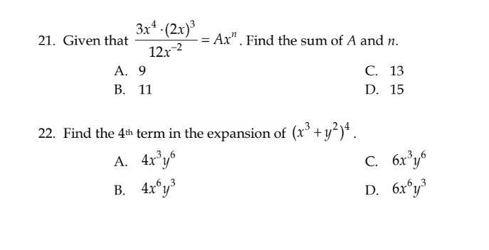 21. Given that
3x4-(2x)³
12x-2
A. 9
B. 11
= Ax". Find the sum of A and n.
C. 13
D. 15
22. Find the 4th term in the expansion of (x³ + y²)4.
A. 4x³y6
B. 4x6y³
C. 6x³y6
D. 6x6y³