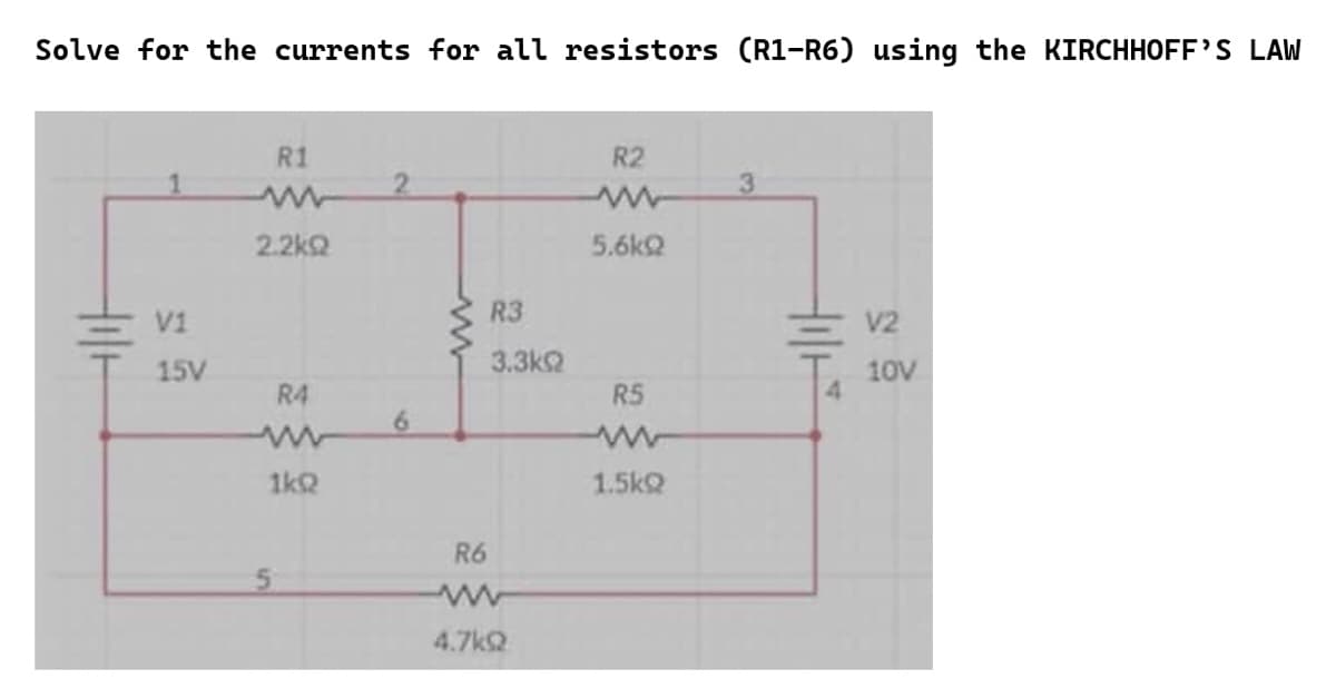 Solve for the currents for all resistors (R1-R6) using the KIRCHHOFF'S LAW
till
V1
15V
R1
www
2.2k
R4
1kQ
2
6
R6
R3
3.3k
4.7k92
R2
5.6k
R5
1.5kQ
3
4
V2
10V