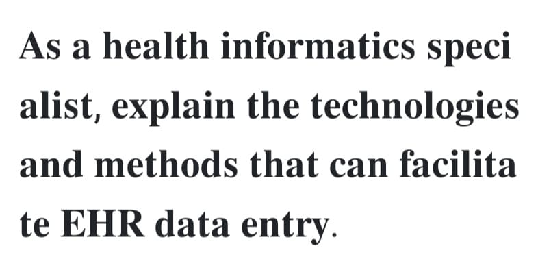 As a health informatics speci
alist, explain the technologies
and methods that can facilita
te EHR data entry.