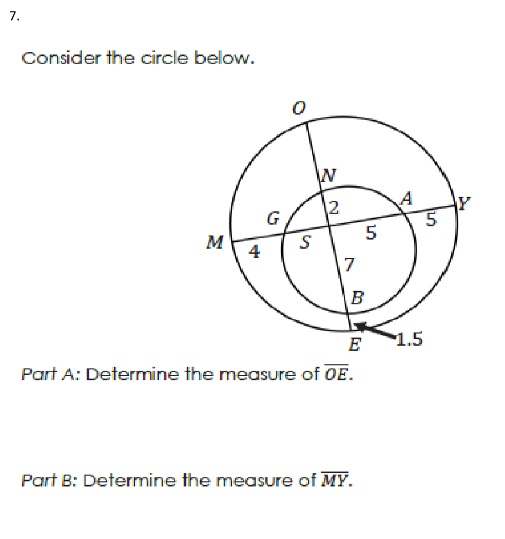 7.
Consider the circle below.
N
12
AY
G
5
M
4
S
E
1.5
Part A: Determine the measure of OE.
Part B: Determine the measure of MY.
