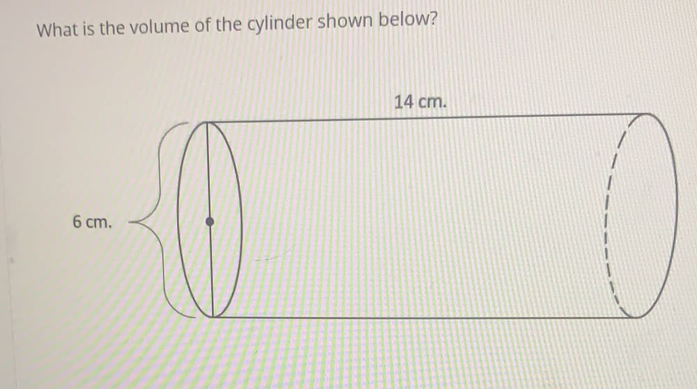 What is the volume of the cylinder shown below?
14 cm.
6 cm.
