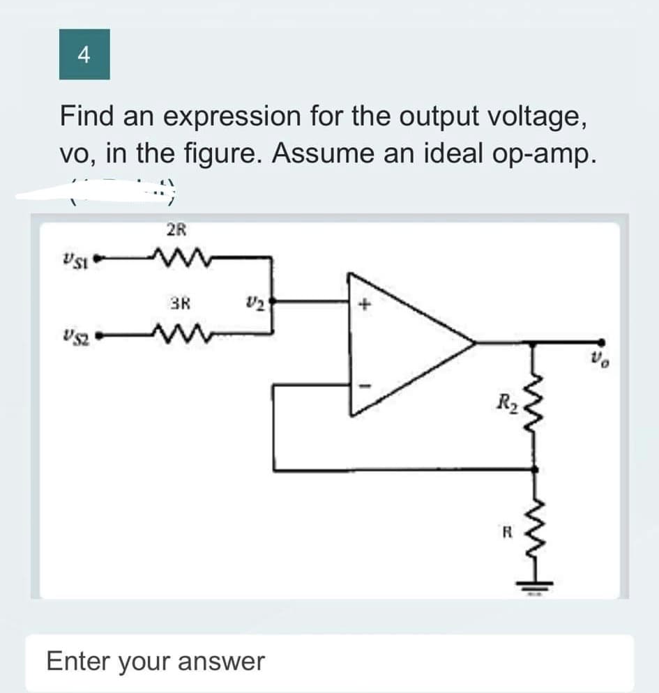 4
Find an expression for the output voltage,
vo, in the figure. Assume an ideal op-amp.
9
USI
2R
w
3R
V₂
Enter your answer
R₂
R