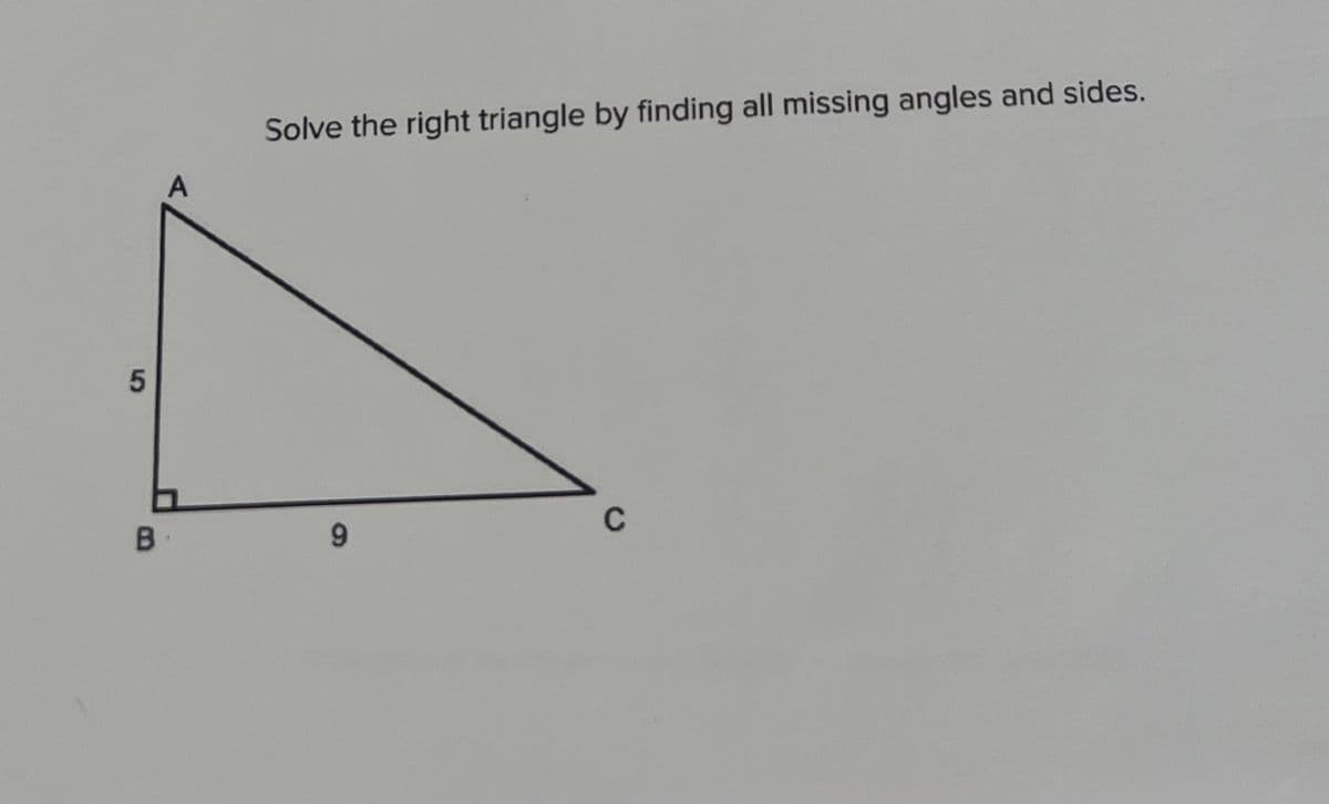 5
B
A
Solve the right triangle by finding all missing angles and sides.
9
C