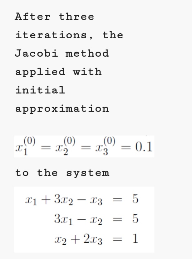 After three
iterations, the
Jacobi method
applied with
initial
approximation
(0)
= X2' =
.(0)
.(0)
= x3
= 0.1
to the system
x1 + 3.x2 – x3
3x1 – x2 = 5
x2 + 2x3 = 1
