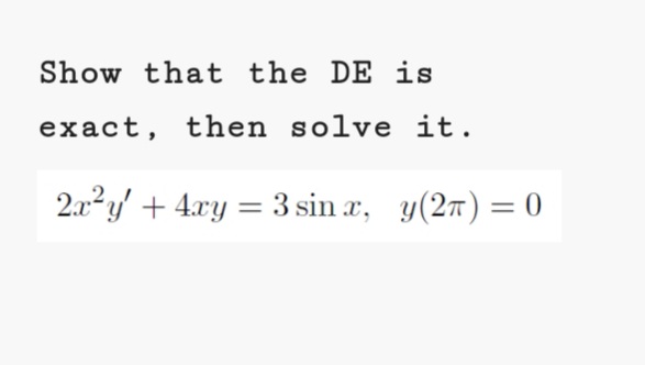 Show that the DE is
exact, then solve it.
2.x2y' + 4.xy = 3 sin a, y(27) = 0

