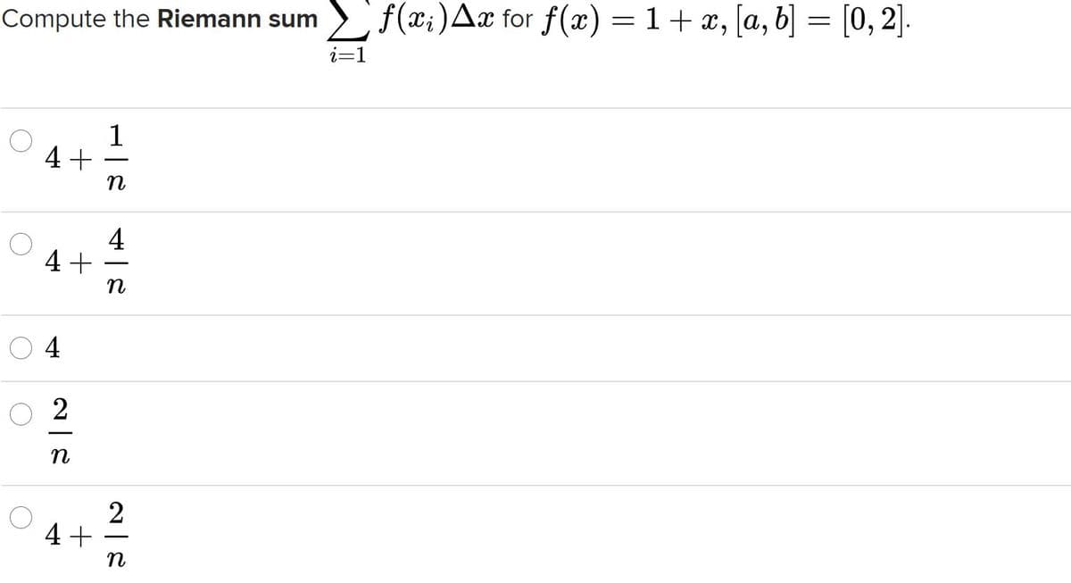 Compute the Riemann sum
>f(xi)Ax for f(x) = 1+ x, [a, b] = [0, 2].
i=1
1
4+
n
4
4 +
n
4
n
2
4+
n
