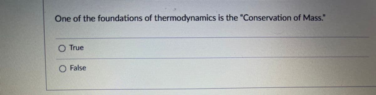 One of the foundations of thermodynamics is the "Conservation of Mass."
O True
O False
