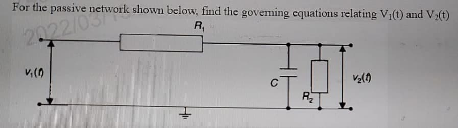 For the passive network shown below, find the governing equations relating V₁(t) and V₂(t)
2022/03
R₁
V₁(0)
C
R₂
V₂(1)