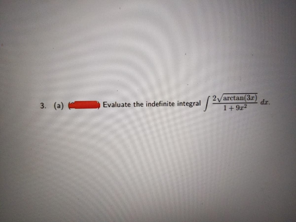 2Varctan(3r)
1+ 9r2
3. (a)
Evaluate the indefinite integral
dr.
