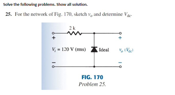 Solve the following problems. Show all solution.
25. For the network of Fig. 170, sketch v, and determine Vde:
2k
V; = 120 V (rms)
Ideal
FIG. 170
Problem 25.
