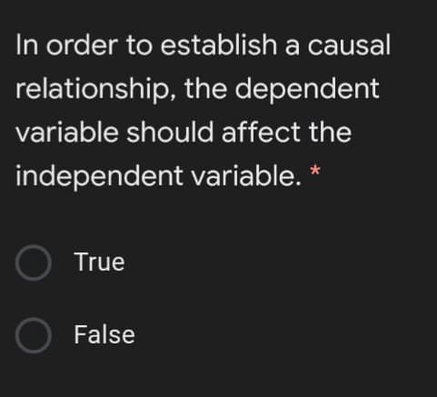 In order to establish a causal
relationship, the dependent
variable should affect the
independent variable. *
True
O False
