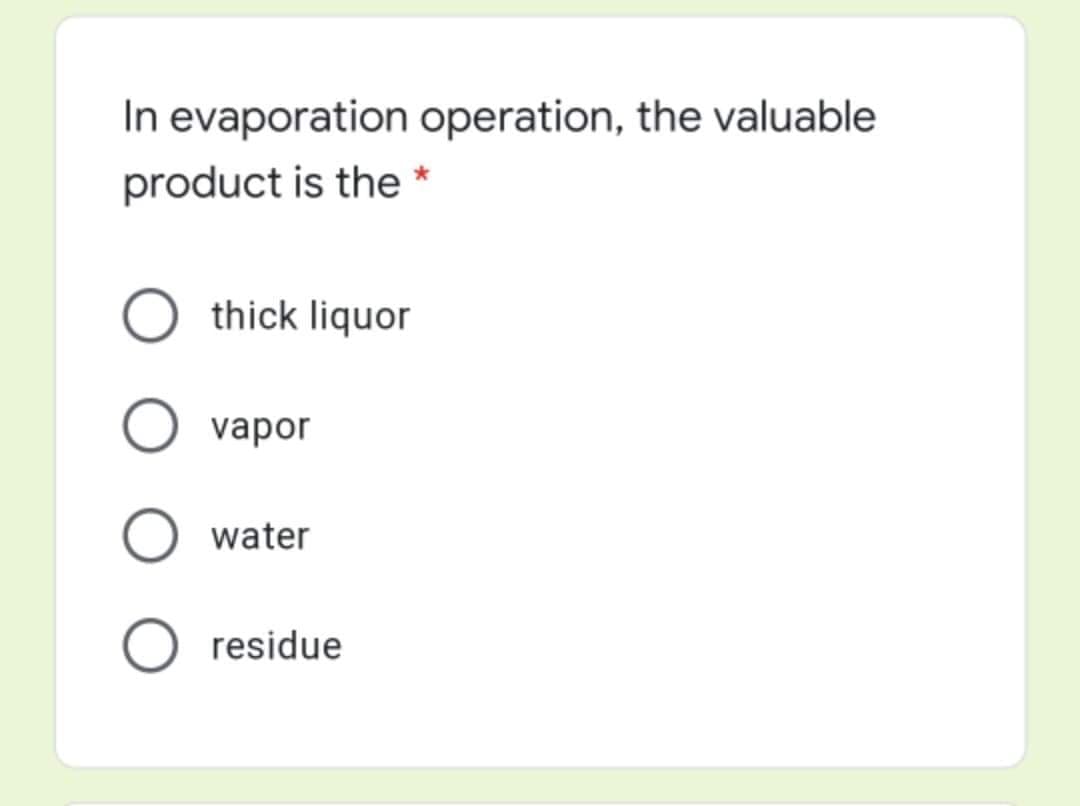 In evaporation operation, the valuable
product is the *
thick liquor
O vapor
water
residue
