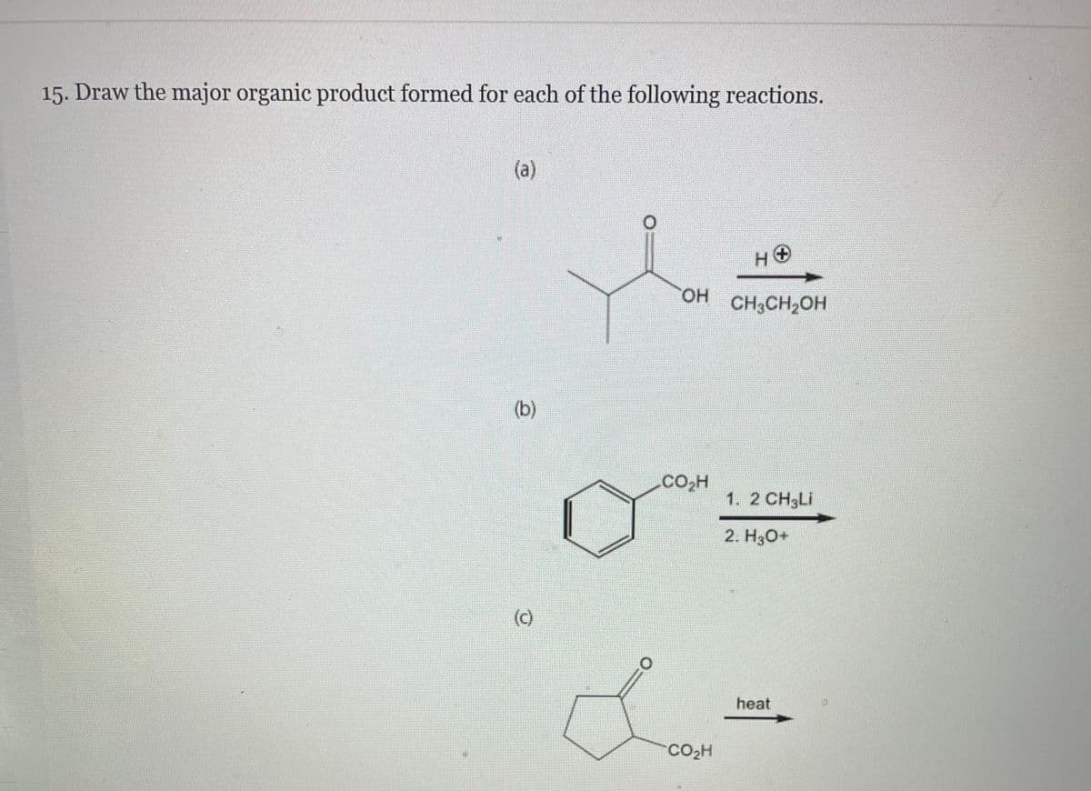 15. Draw the major organic product formed for each of the following reactions.
(a)
(b)
(c)
OH CH₂CH₂OH
CO₂H
HO
Love
CO₂H
1. 2 CH3Li
2. H3O+
heat