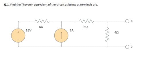 Q.1. Find the Thevenin equivalent of the circuit at below at terminals a-b.
18V
602
3A
M
602
www
402