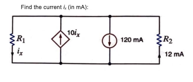 Find the current ix (in mA):
R₁
ix
10ix
D
120 mA
R₂
12 mA