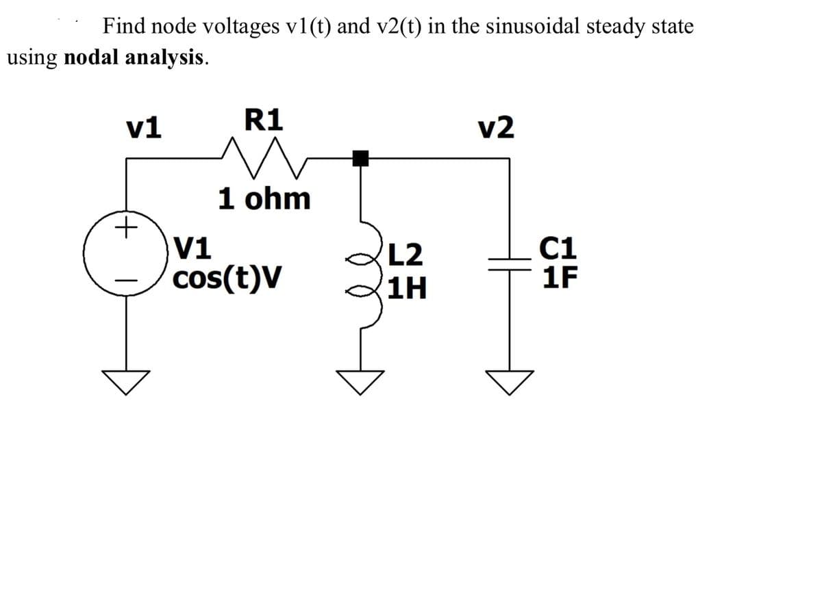 Find node voltages v1(t) and v2(t) in the sinusoidal steady state
using nodal analysis.
v1
+
|
R1
1 ohm
V1
cos(t)V
L2
1H
v2
C1
1F