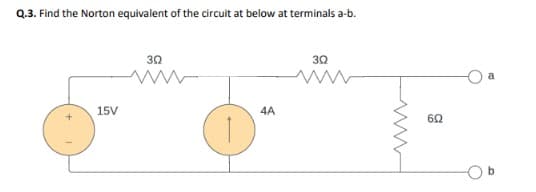 Q.3. Find the Norton equivalent of the circuit at below at terminals a-b.
15V
302
D
4A
3Q
692
b