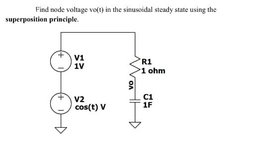 Find node voltage vo(t) in the sinusoidal steady state using the
superposition principle.
+ V1
1V
V2
cos(t) V
R1
1 ohm
C1
1F