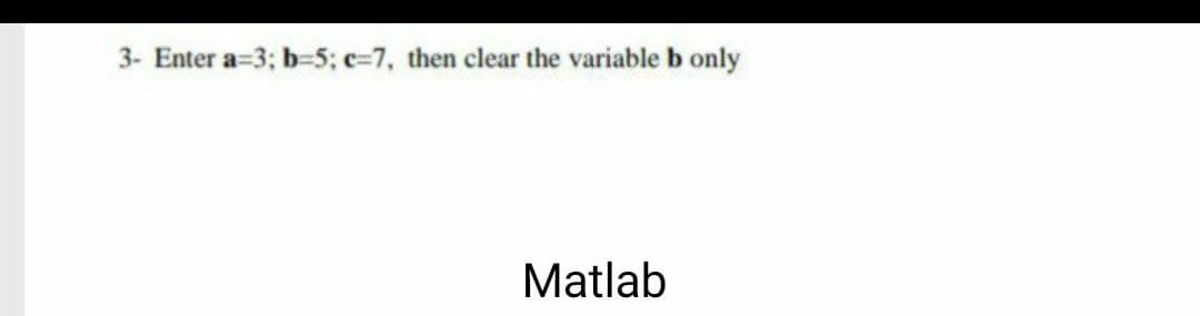 3- Enter a=3; b=5; e=7, then clear the variable b only
Matlab
