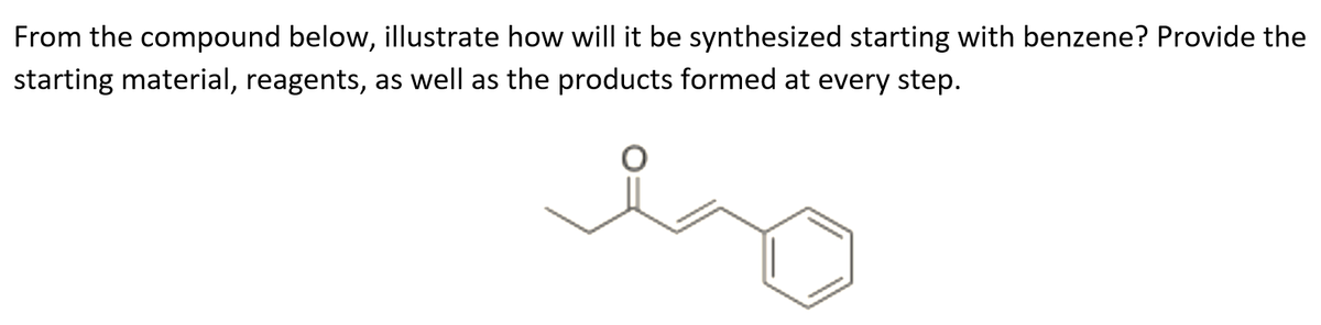 From the compound below, illustrate how will it be synthesized starting with benzene? Provide the
starting material, reagents, as well as the products formed at every step.
