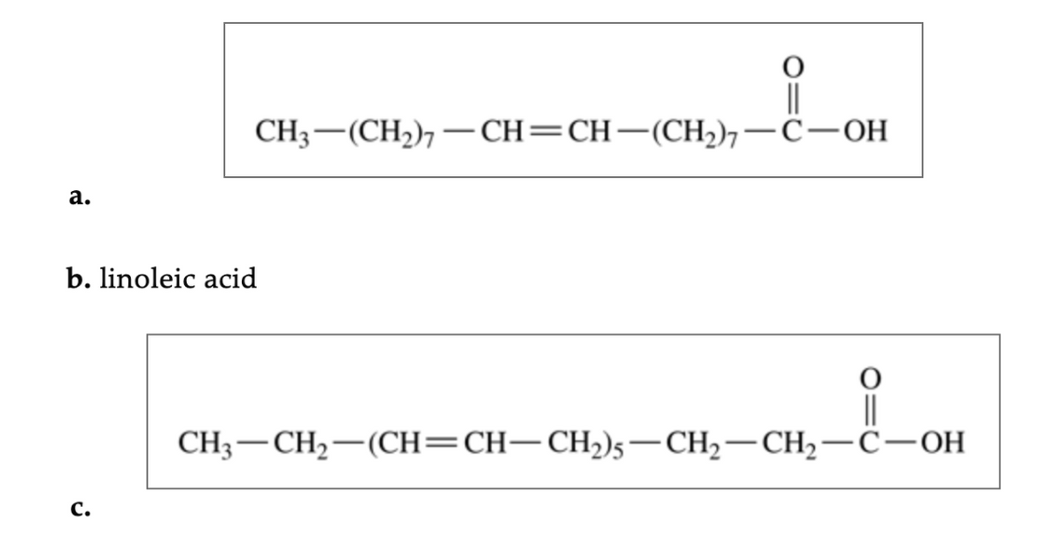 ||
CH; — (CH), —CH— CH— (СH), —с-он
а.
b. linoleic acid
||
CH; — СH;— (СH— CH—CH)s — СH2— СH,—с-он
С.
