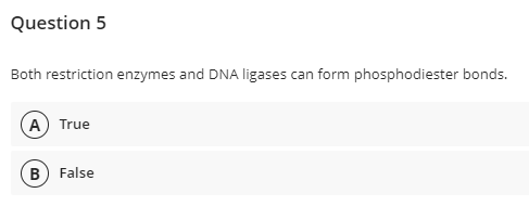 Question 5
Both restriction enzymes and DNA ligases can form phosphodiester bonds.
(A) True
B) False