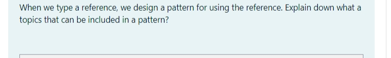 When we type a reference, we design a pattern for using the reference. Explain down what a
topics that can be included in a pattern?
