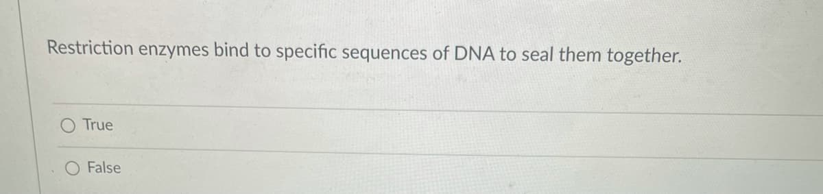 Restriction enzymes bind to specific sequences of DNA to seal them together.
True
False
