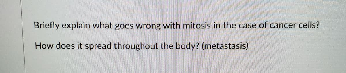 Briefly explain what goes wrong with mitosis in the case of cancer cells?
How does it spread throughout the body? (metastasis)
