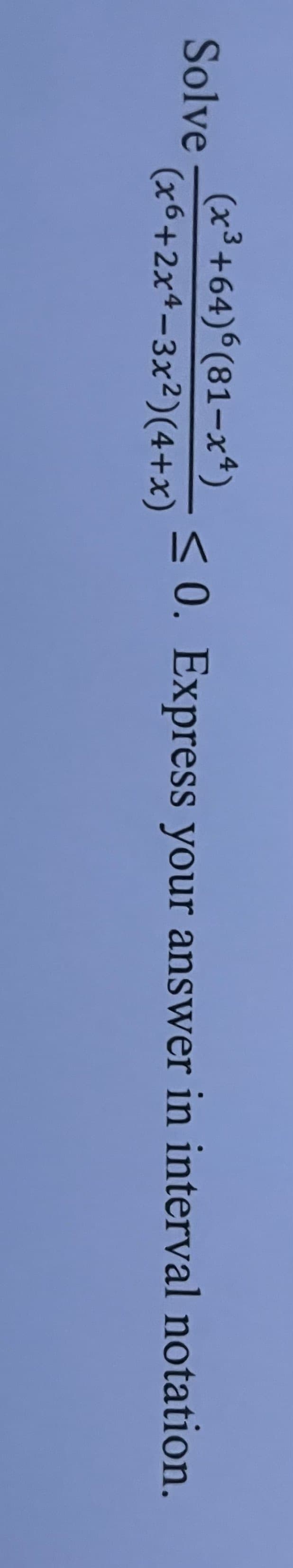 Solve
(x³ +64)6(81-x4)
(x6+2x4-3x²)(4+x)
<0. Express your answer in interval notation.