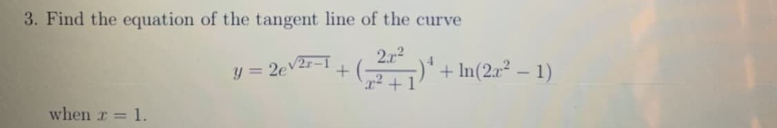 3. Find the equation of the tangent line of the curve
y = 2ev2r-1
2.r2
-)' + In(2.² – 1)
when r = 1.
