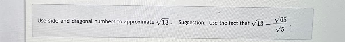 Use side-and-diagonal numbers to approximate √13. Suggestion: Use the fact that √13
65
√5