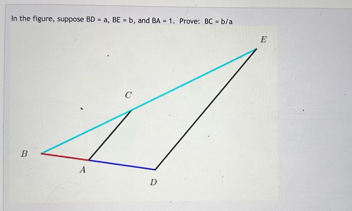 In the figure, suppose BD = a, BE = b, and BA = 1. Prove: BC = b/a
B
A
D
E