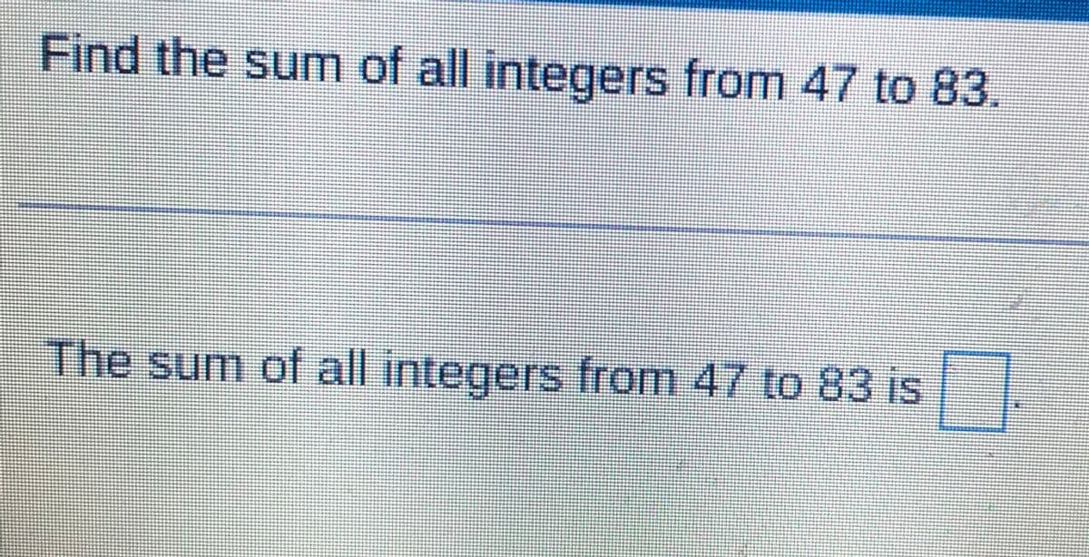 Find the sum of all integers from 47 to 83.
The sum of all integers from 47 to 83 is
