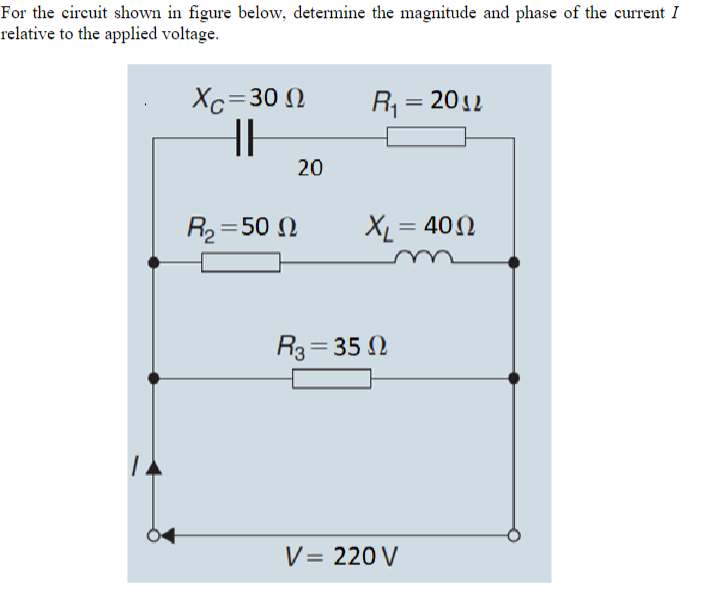 For the circuit shown in figure below, determine the magnitude and phase of the current I
relative to the applied voltage.
Xc=300
HH
20
R₁ = 2012
R₂ =500
XL = 400
R3 = 350
V = 220 V