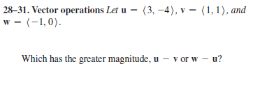 28–31. Vector operations Let u = (3, –4), v = (1,1), and
w = (-1,0).
Which has the greater magnitude, u – v or w – u?
